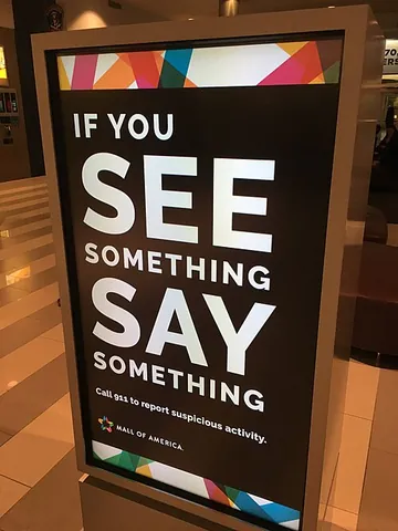 if you see something, say something: if one witnesses suspicious activity, misconduct, corrupt dealings, or the like, one should report...
