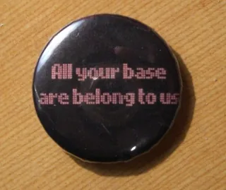 all your base are belong to us: used to tout victory over an opponent, or simply as a humorous catchphrase