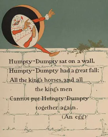 humpty dumpty: a nursery rhyme character who falls from a wall and breaks irreparably in the manner of an egg;...