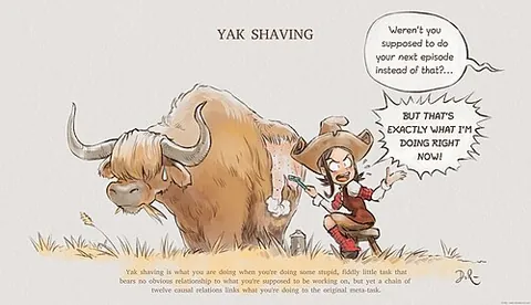 yak shaving: any apparently useless activity which, by allowing one to overcome intermediate difficulties,...